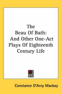 Cover image for The Beau of Bath: And Other One-Act Plays of Eighteenth Century Life