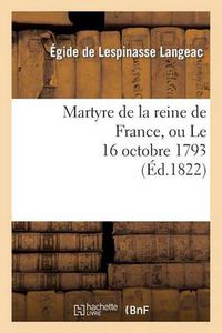 Cover image for Martyre de la Reine de France, Ou Le 16 Octobre 1793