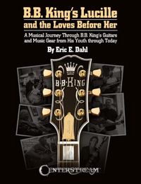 Cover image for B.B. King's Lucille and the Loves Before Her: A Musical Journey Through B.B. King's Guitars