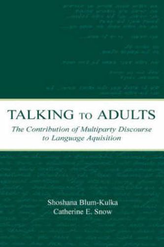 Cover image for Talking to Adults: The Contribution of Multiparty Discourse to Language Acquisition