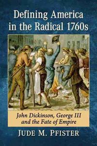 Cover image for Defining America in the Radical 1760s: John Dickinson, George III and the Fate of Empire