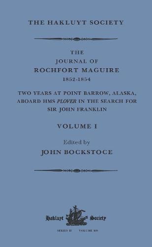 The Journal of Rochfort Maguire, 1852-1854: Two Years at Point Barrow, Alaska, aboard HMS Plover in Search for Sir John Franklin Volume I