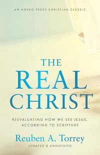 Cover image for The Real Christ: Reevaluating How We See Jesus, According to Scripture