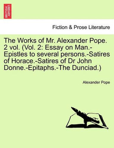 Cover image for The Works of Mr. Alexander Pope. 2 Vol. (Vol. 2: Essay on Man.-Epistles to Several Persons.-Satires of Horace.-Satires of Dr John Donne.-Epitaphs.-The Dunciad.)