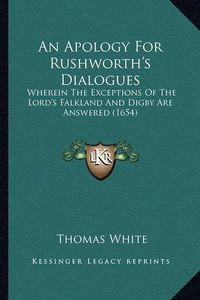 Cover image for An Apology for Rushworth's Dialogues: Wherein the Exceptions of the Lord's Falkland and Digby Are Answered (1654)