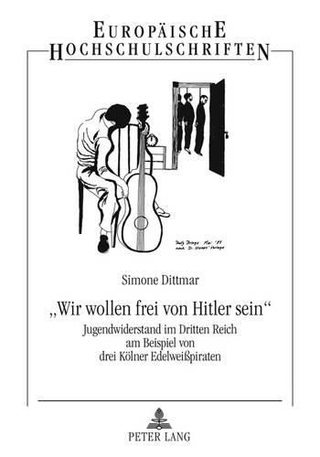 Cover image for Wir Wollen Frei Von Hitler Sein: Jugendwiderstand Im Dritten Reich Am Beispiel Von Drei Koelner Edelweisspiraten