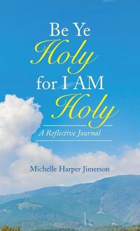 Cover image for Be Ye Holy for I Am Holy: A Reflective Journal