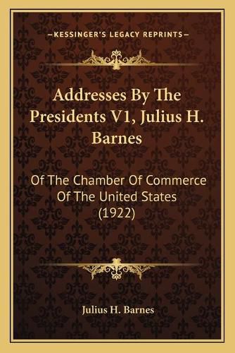 Cover image for Addresses by the Presidents V1, Julius H. Barnes: Of the Chamber of Commerce of the United States (1922)