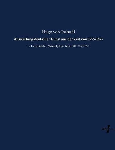 Cover image for Ausstellung deutscher Kunst aus der Zeit von 1775-1875: In der Koeniglichen Nationalgalerie, Berlin 1906 - Erster Teil