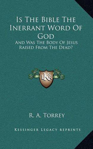 Is the Bible the Inerrant Word of God: And Was the Body of Jesus Raised from the Dead?