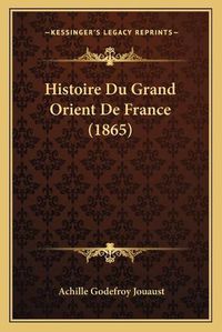 Cover image for Histoire Du Grand Orient de France (1865)