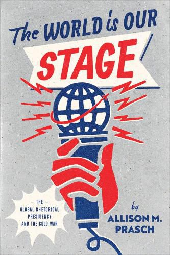 Cover image for The World Is Our Stage: The Global Rhetorical Presidency and the Cold War