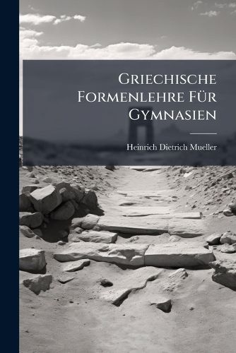 Cover image for Griechische Formenlehre F R Gymnasien: Von Heinrich Dietrich M Ller Und Jul. Lattmann