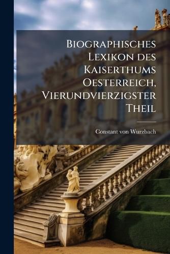 Cover image for Biographisches Lexikon Des Kaiserthums Oesterreich, Enthaltend Die Lebensskizzen Der Denkw Rdigen Perosnen, Welche Seit 1750 in Den Sterreichischen Kronl Ndern Geboren Wurden Oder Darin Gelebt Und Gewirkt Haben, Volume 44