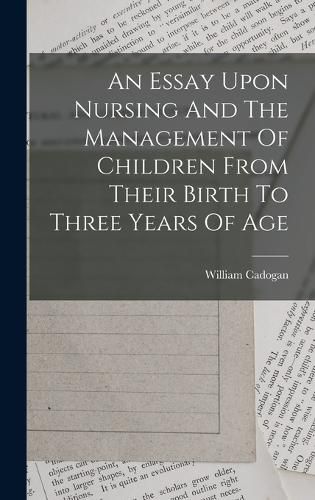 Cover image for An Essay Upon Nursing And The Management Of Children From Their Birth To Three Years Of Age