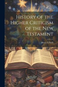 Cover image for History of the Higher Criticism of the New Testament