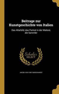 Cover image for Beitra GE Zur Kunstgeschichte Von Italien: Das Altarbild, Das Portra T in Der Malerei, Die Sammler