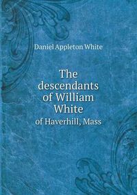 Cover image for The descendants of William White of Haverhill, Mass