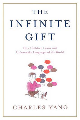 Cover image for The Infinite Gift: How Children Learn and Unlearn the Languages of Th