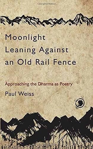 Cover image for Moonlight Leaning Against an Old Rail Fence: Approaching the Dharma as Poetry