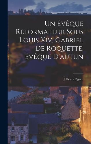 Cover image for Un Eveque Reformateur Sous Louis Xiv, Gabriel De Roquette, Eveque D'autun