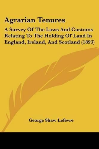 Cover image for Agrarian Tenures: A Survey of the Laws and Customs Relating to the Holding of Land in England, Ireland, and Scotland (1893)