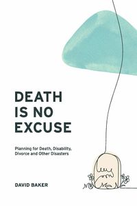 Cover image for Death Is No Excuse: Planning for Death, Disability, Divorce and Other Disasters