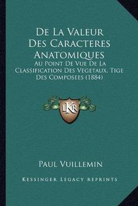 Cover image for de La Valeur Des Caracteres Anatomiques: Au Point de Vue de La Classification Des Vegetaux, Tige Des Composees (1884)