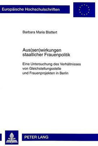 Cover image for Aus(sen)Wirkungen Staatlicher Frauenpolitik: Eine Untersuchung Des Verhaeltnisses Von Gleichstellungsstelle Und Frauenprojekten in Berlin