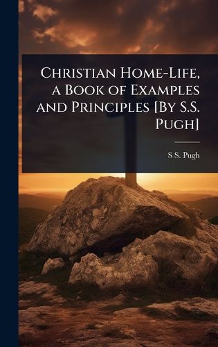 Cover image for Christian Home-Life, a Book of Examples and Principles [By S.S. Pugh]