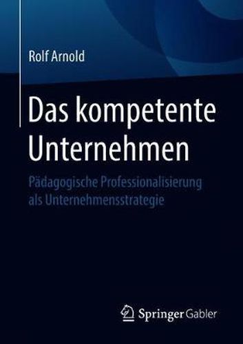 Das kompetente Unternehmen: Padagogische Professionalisierung als Unternehmensstrategie