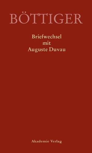 Karl August Boettiger - Briefwechsel Mit Auguste Duvau: Mit Einem Anhang Der Briefe Auguste Duvaus an Karl Ludwig Von Knebel