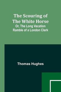 Cover image for The Scouring of the White Horse; Or, The Long Vacation Ramble of a London Clerk