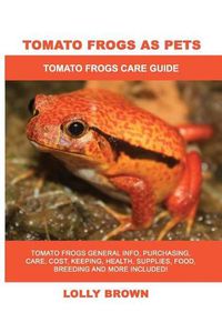 Cover image for Tomato Frogs as Pets: Tomato Frogs General Info, Purchasing, Care, Cost, Keeping, Health, Supplies, Food, Breeding and More Included! Tomato Frogs Care Guide