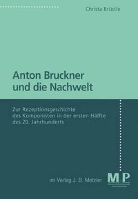 Cover image for Anton Bruckner und die Nachwelt: Zur Rezeptionsgeschichte des Komponisten in der ersten Halfte des 20. Jahrhunderts