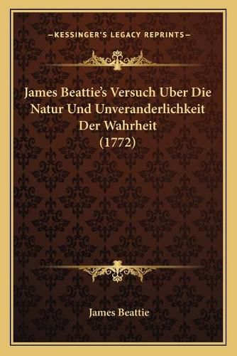 Cover image for James Beattieacentsa -A Centss Versuch Uber Die Natur Und Unveranderlichkeit Der Wahrheit (1772)