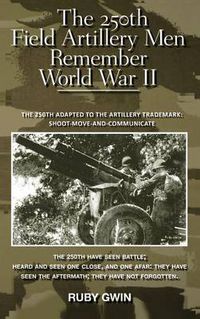Cover image for The 250th Field Artillery Men Remember World War II: The 250th Adapted to the Artillery Trademark: Shoot-Move-And-Communicate