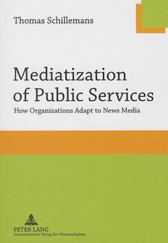 Cover image for Mediatization of Public Services: How Organizations Adapt to News Media