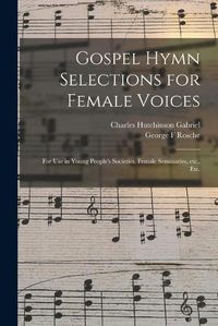 Cover image for Gospel Hymn Selections for Female Voices: for Use in Young People's Societies, Female Seminaries, Etc., Etc.