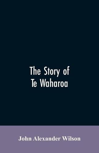 The story of Te Waharoa: a chapter in early New Zealand history, together with sketches of ancient Maori life and history