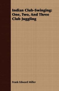 Cover image for Indian Club-Swinging: One, Two, and Three Club Juggling