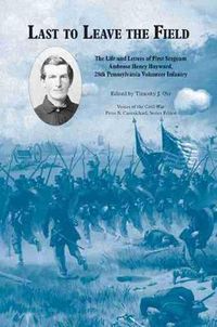 Cover image for Last to Leave the Field: The Life and Letters of First Sergeant Ambrose Henry Hayward, 28th Pennsylvania Volunteers