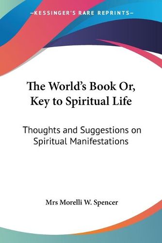 Cover image for The World's Book Or, Key To Spiritual Life: Thoughts And Suggestions On Spiritual Manifestations