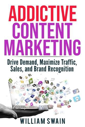 Cover image for Addictive Content Marketing: Drive Demand, Maximize Traffic, Sales, and Brand Recognition