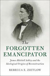 Cover image for The Forgotten Emancipator: James Mitchell Ashley and the Ideological Origins of Reconstruction