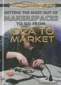 Cover image for Getting the Most Out of Makerspaces to Go from Idea to Market