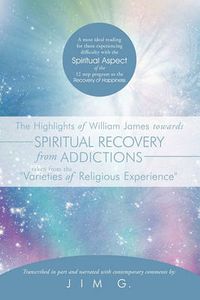 Cover image for The Highlights of William James Towards Spiritual Recovery from Addictions Taken from the "Varieties of Religious Experience"