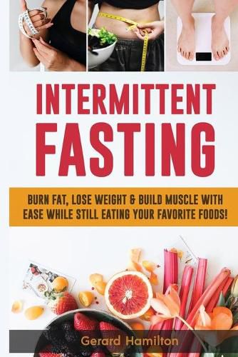 Cover image for Intermittent Fasting: Burn Fat, Lose Weight And Build Muscle With Ease While Still Eating Your Favorite Foods!