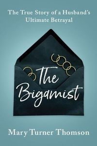 Cover image for The Bigamist: The True Story of a Husband's Ultimate Betrayal