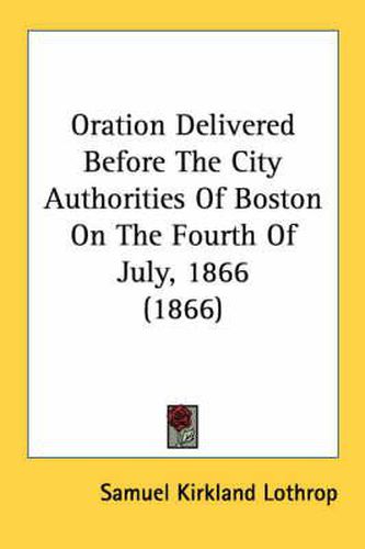 Cover image for Oration Delivered Before the City Authorities of Boston on the Fourth of July, 1866 (1866)